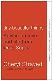 Tiny Beautiful Things. Advice on Love and Life from Dear Sugar. Cheryl Strayed