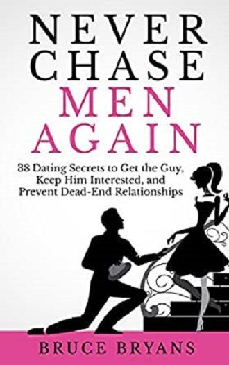 Never Chase Men Again: 38 Dating Secrets to Get the Guy, Keep Him Interested, and Prevent Dead-End Relationships. Bruce Bryans