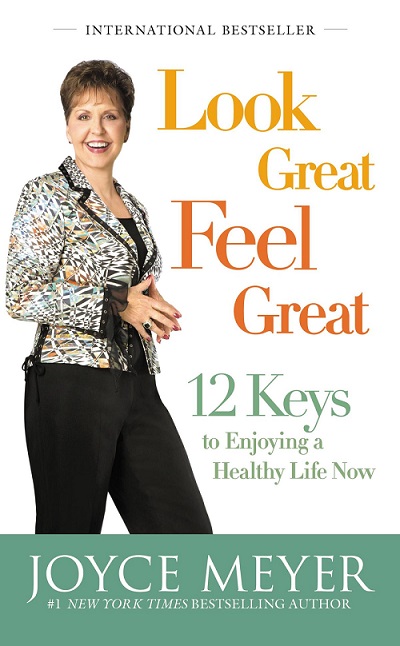 Look great. Feel great. 12 keys to enjoying a healthy life now. Joyce Meyer