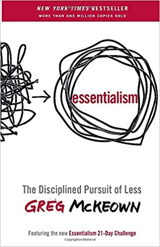 Essentialism: The Disciplined Pursuit of Less.  Greg McKeown