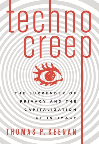 Techno Creep. The surrender of privacy and the capitalization of intimacy. Thomas P. Keenan