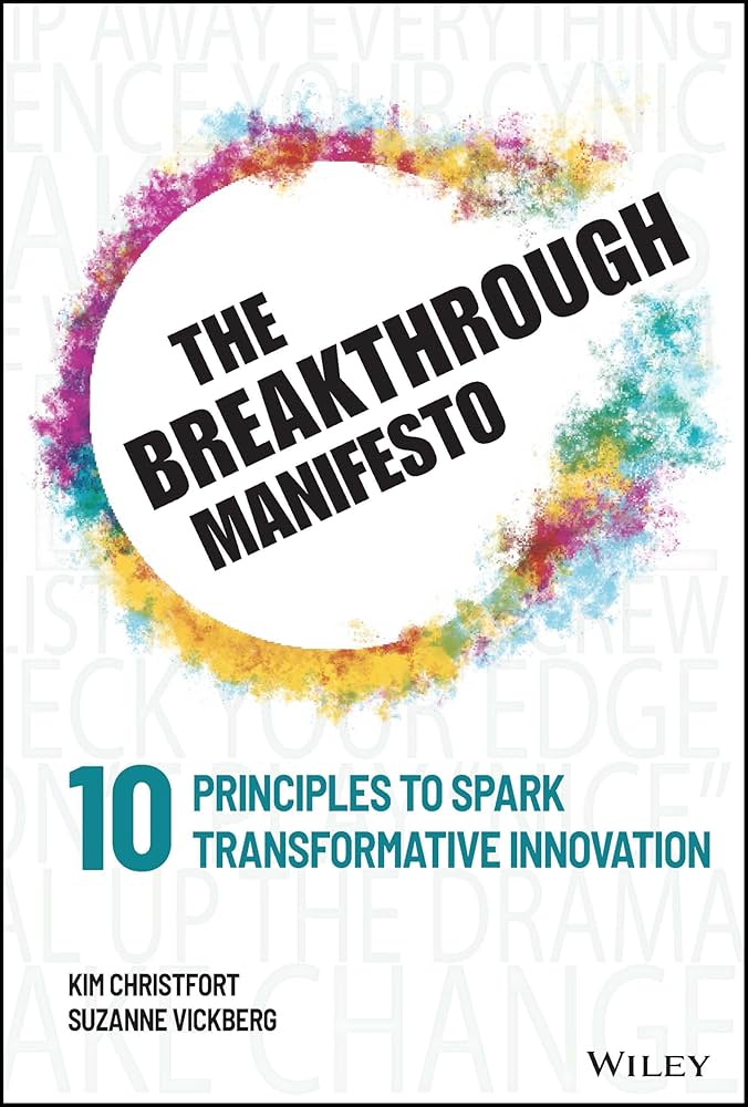 The Breakthrough Manifesto. 10 Principles to Spark Transformative Innovation. Kim Christfort and Suzanne Vickberg